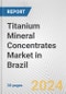 Titanium Mineral Concentrates Market in Brazil: 2017-2023 Review and Forecast to 2027 - Product Thumbnail Image