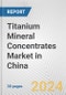 Titanium Mineral Concentrates Market in China: 2017-2023 Review and Forecast to 2027 - Product Image