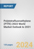 Polytetrafluoroethylene (PTFE) 2022 World Market Outlook to 2031- Product Image