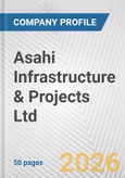 Asahi Infrastructure & Projects Ltd. Fundamental Company Report Including Financial, SWOT, Competitors and Industry Analysis- Product Image