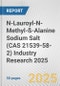 N-Lauroyl-N-Methyl-ß-Alanine Sodium Salt (CAS 21539-58-2) Industry Research 2025: Global and Regional Market Trends 2019-2024 and Forecast to 2029 - Product Image