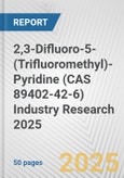 2,3-Difluoro-5-(Trifluoromethyl)-Pyridine (CAS 89402-42-6) Industry Research 2025: Global and Regional Market Trends 2019-2024 and Forecast to 2029- Product Image