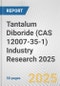 Tantalum Diboride (CAS 12007-35-1) Industry Research 2025: Global and Regional Market Trends 2019-2024 and Forecast to 2029 - Product Image