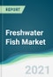 Freshwater Fish Market - Forecasts from 2021 to 2026 - Product Thumbnail Image