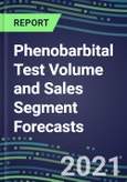 2021 Phenobarbital Test Volume and Sales Segment Forecasts: US, Europe, Japan - Hospitals, Commercial Labs, POC Locations- Product Image