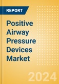 Positive Airway Pressure Devices Market Size by Segments, Share, Regulatory, Reimbursement, Installed Base and Forecast to 2033- Product Image