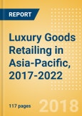 Luxury Goods Retailing in Asia-Pacific, 2017-2022: Market & Category Expenditure and Forecasts, Trends, and Competitive Landscape- Product Image
