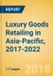 Luxury Goods Retailing in Asia-Pacific, 2017-2022: Market & Category Expenditure and Forecasts, Trends, and Competitive Landscape - Product Thumbnail Image
