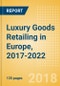 Luxury Goods Retailing in Europe, 2017-2022: Market & Category Expenditure and Forecasts, Trends, and Competitive Landscape - Product Thumbnail Image