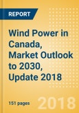 Wind Power in Canada, Market Outlook to 2030, Update 2018 - Capacity, Generation, Investment Trends, Regulations and Company Profiles- Product Image
