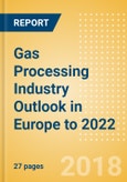 Gas Processing Industry Outlook in Europe to 2022 - Capacity and Capital Expenditure Forecasts with Details of All Operating and Planned Processing Plants- Product Image