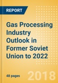 Gas Processing Industry Outlook in Former Soviet Union to 2022 - Capacity and Capital Expenditure Forecasts with Details of All Operating and Planned Processing Plants- Product Image