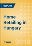 Home Retailing in Hungary, Market Shares, Summary and Forecasts to 2022- Product Image