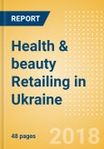 Health & beauty Retailing in Ukraine, Market Shares, Summary and Forecasts to 2022- Product Image