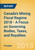 Canada's Mining Fiscal Regime 2018 - A Focus on Governing Bodies, Taxes, and Royalties- Product Image