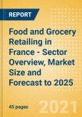 Food and Grocery Retailing in France - Sector Overview, Market Size and Forecast to 2025- Product Image