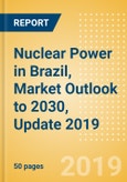 Nuclear Power in Brazil, Market Outlook to 2030, Update 2019 - Capacity, Generation, Regulations and Company Profiles- Product Image