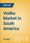 Vodka (Spirits) Market in South America - Outlook to 2022: Market Size, Growth and Forecast Analytics - Product Thumbnail Image