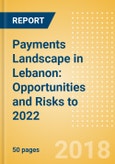 Payments Landscape in Lebanon: Opportunities and Risks to 2022- Product Image