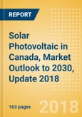 Solar Photovoltaic (PV) in Canada, Market Outlook to 2030, Update 2018 - Capacity, Generation, Investment Trends, Regulations and Company Profiles- Product Image
