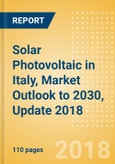 Solar Photovoltaic (PV) in Italy, Market Outlook to 2030, Update 2018 - Capacity, Generation, Investment Trends, Regulations and Company Profiles- Product Image