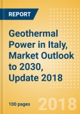 Geothermal Power in Italy, Market Outlook to 2030, Update 2018 - Capacity, Generation, Power Plants, Regulations and Company Profiles- Product Image