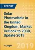 Solar Photovoltaic (PV) in the United Kingdom, Market Outlook to 2030, Update 2019 - Capacity, Generation, Investment Trends, Regulations and Company Profiles- Product Image