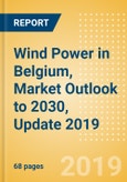 Wind Power in Belgium, Market Outlook to 2030, Update 2019 - Capacity, Generation, Investment Trends, Regulations and Company Profiles- Product Image