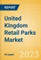 United Kingdom (UK) Retail Parks Market Size, Trends, Categories, Consumer Attitudes and Key Players to 2027 - Product Thumbnail Image