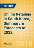 Online Retailing in South Korea, Summary & Forecasts to 2022- Product Image