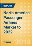 North America Passenger Airlines Market to 2022: Market Segments Sizing and Revenue Analytics- Product Image