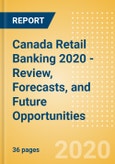 Canada Retail Banking 2020 - Review, Forecasts, and Future Opportunities- Product Image