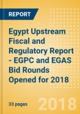 Egypt Upstream Fiscal and Regulatory Report - EGPC and EGAS Bid Rounds Opened for 2018- Product Image