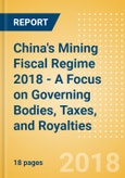 China's Mining Fiscal Regime 2018 - A Focus on Governing Bodies, Taxes, and Royalties- Product Image