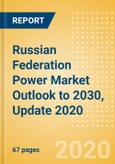 Russian Federation Power Market Outlook to 2030, Update 2020 - Market Trends, Regulations, and Competitive Landscape- Product Image
