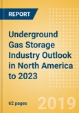 Underground Gas Storage Industry Outlook in North America to 2023 - Capacity and Capital Expenditure Outlook with Details of All Operating and Planned Storage Sites- Product Image