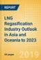 LNG Regasification Industry Outlook in Asia and Oceania to 2023 - Capacity and Capital Expenditure Outlook with Details of All Operating and Planned Regasification Terminals - Product Thumbnail Image