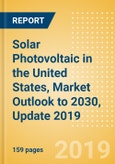 Solar Photovoltaic (PV) in the United States, Market Outlook to 2030, Update 2019 - Capacity, Generation, Investment Trends, Regulations and Company Profiles- Product Image