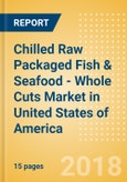 Chilled Raw Packaged Fish & Seafood - Whole Cuts (Fish & Seafood) Market in United States of America - Outlook to 2022: Market Size, Growth and Forecast Analytics- Product Image
