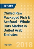 Chilled Raw Packaged Fish & Seafood - Whole Cuts (Fish & Seafood) Market in United Arab Emirates - Outlook to 2022: Market Size, Growth and Forecast Analytics- Product Image