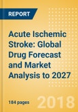 Acute Ischemic Stroke: Global Drug Forecast and Market Analysis to 2027- Product Image