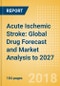 Acute Ischemic Stroke: Global Drug Forecast and Market Analysis to 2027 - Product Thumbnail Image