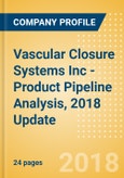 Vascular Closure Systems Inc - Product Pipeline Analysis, 2018 Update- Product Image