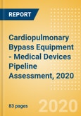 Cardiopulmonary Bypass Equipment - Medical Devices Pipeline Assessment, 2020- Product Image