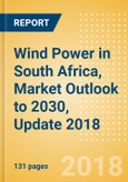 Wind Power in South Africa, Market Outlook to 2030, Update 2018 - Capacity, Generation, Investment Trends, Regulations and Company Profiles- Product Image