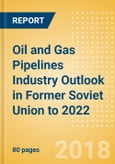 Oil and Gas Pipelines Industry Outlook in Former Soviet Union to 2022 - Capacity and Capital Expenditure Forecasts with Details of All Operating and Planned Pipelines- Product Image
