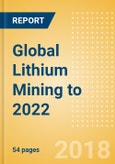 Global Lithium Mining to 2022 - Lithium-ion battery market growth driving two-fold increase in production over the next 4 years- Product Image