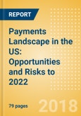 Payments Landscape in the US: Opportunities and Risks to 2022- Product Image