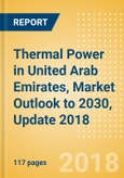 Thermal Power in United Arab Emirates, Market Outlook to 2030, Update 2018 - Capacity, Generation, Investment Trends, Regulations and Company Profiles- Product Image