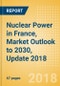 Nuclear Power in France, Market Outlook to 2030, Update 2018 - Capacity, Generation, Investment Trends, Regulations and Company Profiles - Product Thumbnail Image